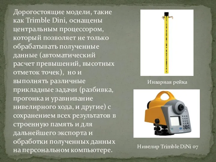 Дорогостоящие модели, такие как Trimble Dini, оснащены центральным процессором, который позволяет