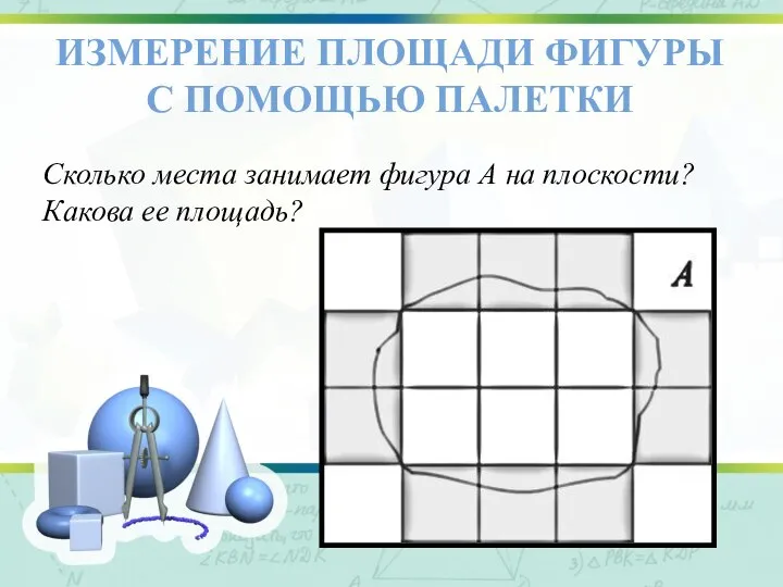 ИЗМЕРЕНИЕ ПЛОЩАДИ ФИГУРЫ С ПОМОЩЬЮ ПАЛЕТКИ Сколько места занимает фигура А на плоскости? Какова ее площадь?