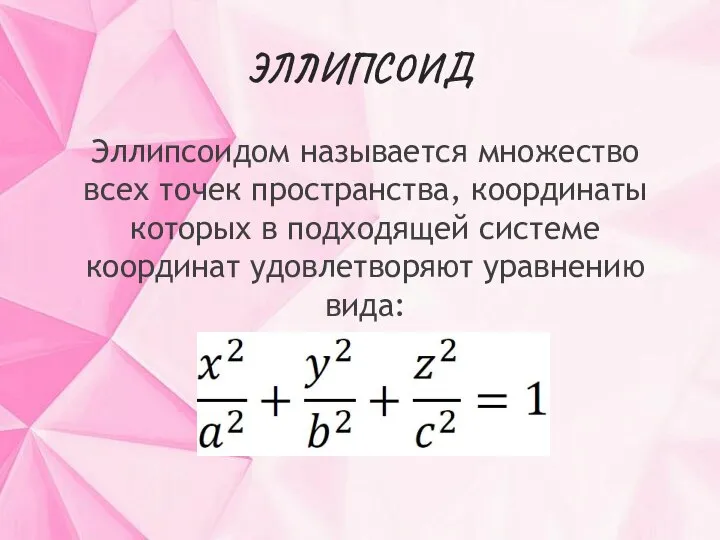 ЭЛЛИПСОИД Эллипсоидом называется множество всех точек пространства, координаты которых в подходящей системе координат удовлетворяют уравнению вида: