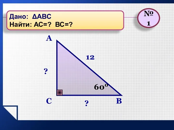 B C A 12 ? 600 ? №1 Дано: ΔАВС Найти: АС=? ВС=?