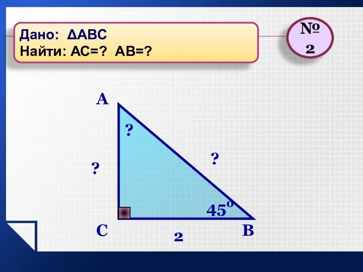 B C A ? 2 ? ? 450 №2 Дано: ΔАВС Найти: АС=? АВ=?