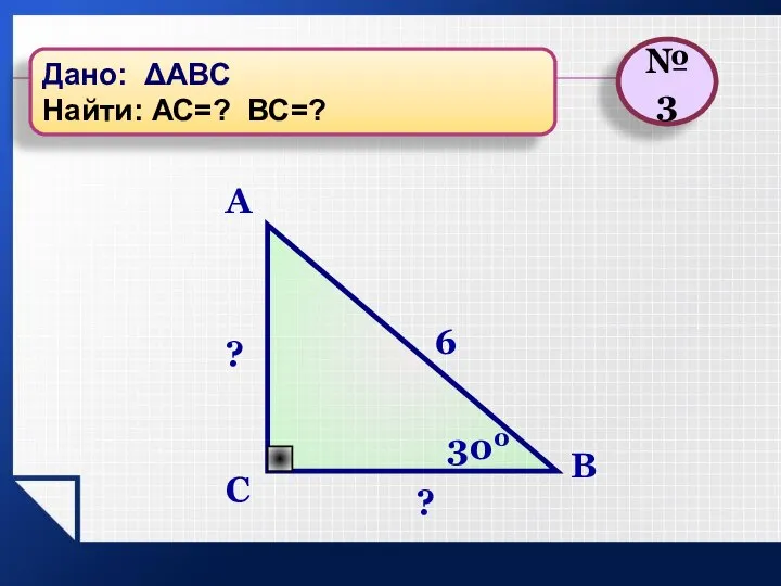 C A B 300 ? 6 ? №3 Дано: ΔАВС Найти: АС=? ВС=?