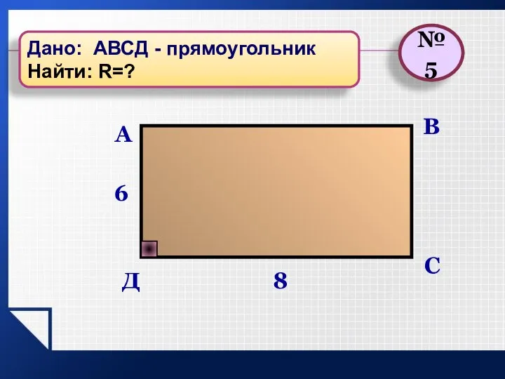 В С А 8 6 Д №5 Дано: АВСД - прямоугольник Найти: R=?