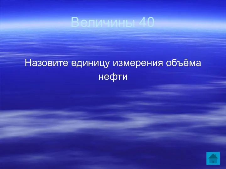 Величины 40 Назовите единицу измерения объёма нефти