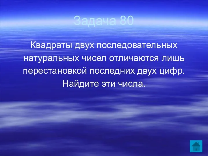 Задача 80 Квадраты двух последовательных натуральных чисел отличаются лишь перестановкой последних двух цифр. Найдите эти числа.