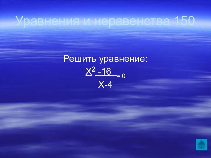 Уравнения и неравенства 150 Решить уравнение: Х2 -16 = 0 Х-4