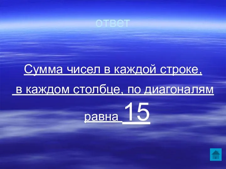 ответ Сумма чисел в каждой строке, в каждом столбце, по диагоналям равна 15