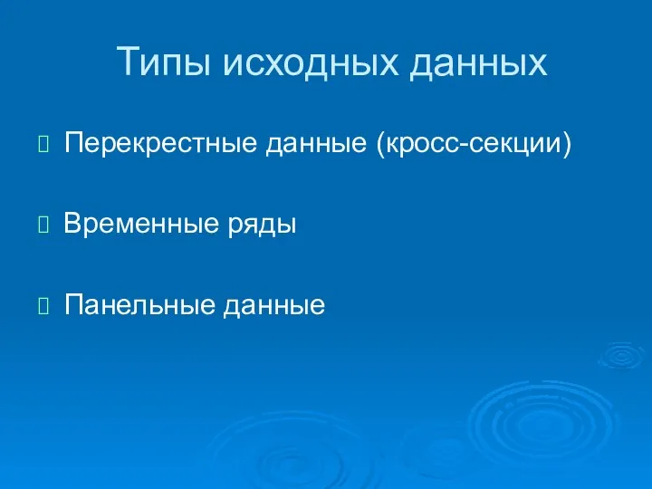 Типы исходных данных Перекрестные данные (кросс-секции) Временные ряды Панельные данные