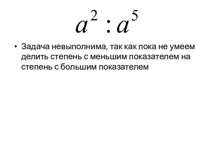 Задача невыполнима, так как пока не умеем делить степень с меньшим