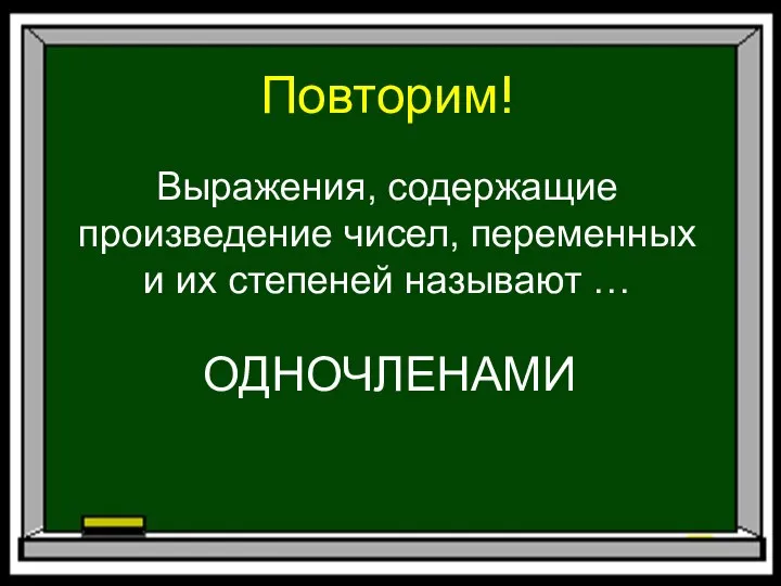 Повторим! Выражения, содержащие произведение чисел, переменных и их степеней называют … ОДНОЧЛЕНАМИ