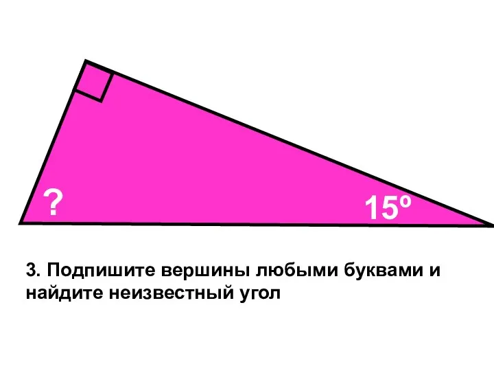 15º ? 3. Подпишите вершины любыми буквами и найдите неизвестный угол