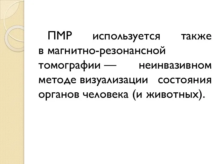 ПМР используется также в магнитно-резонансной томографии — неинвазивном методе визуализации состояния органов человека (и животных).