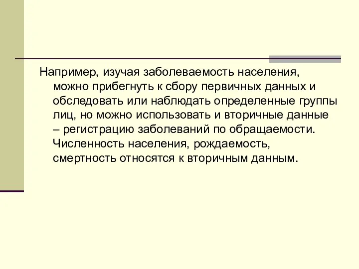 Например, изучая заболеваемость населения, можно прибегнуть к сбору первичных данных и