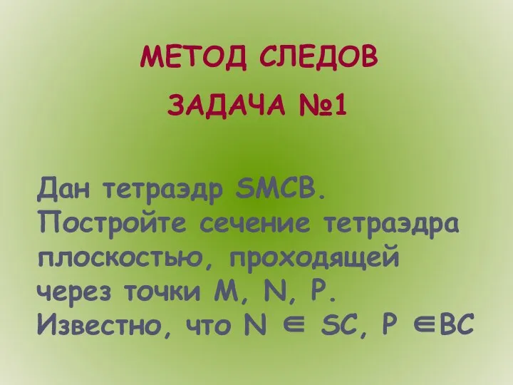 МЕТОД СЛЕДОВ ЗАДАЧА №1 Дан тетраэдр SMCB. Постройте сечение тетраэдра плоскостью,