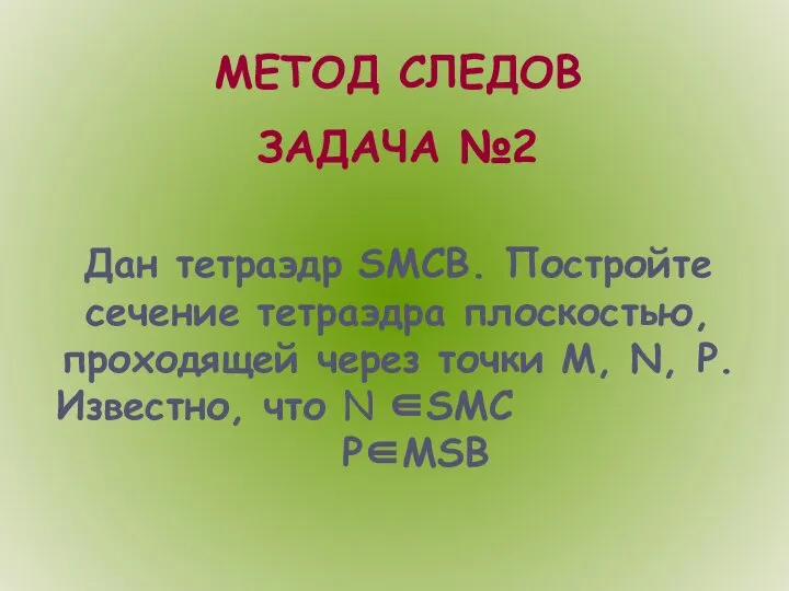 МЕТОД СЛЕДОВ ЗАДАЧА №2 Дан тетраэдр SMCB. Постройте сечение тетраэдра плоскостью,