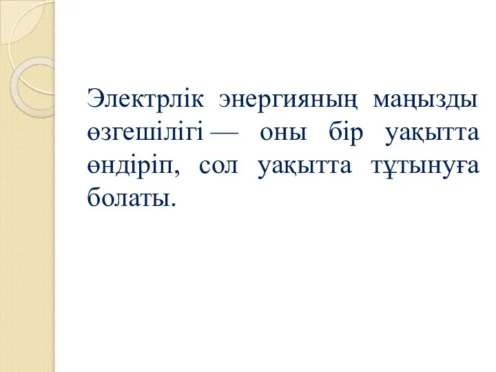 Электрлік энергияның маңызды өзгешілігі — оны бір уақытта өндіріп, сол уақытта тұтынуға болаты.