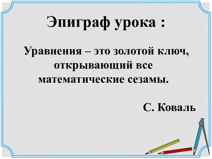 Эпиграф урока : Уравнения – это золотой ключ, открывающий все математические сезамы. С. Коваль