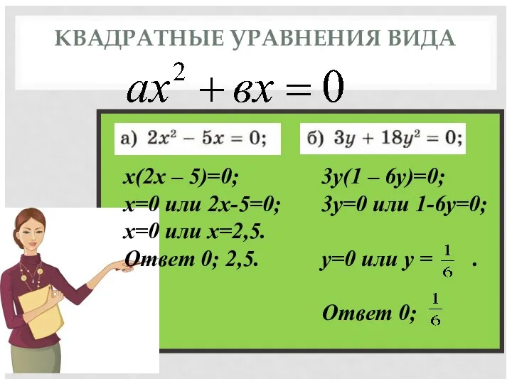 КВАДРАТНЫЕ УРАВНЕНИЯ ВИДА х(2х – 5)=0; х=0 или 2х-5=0; х=0 или х=2,5. Ответ 0; 2,5.