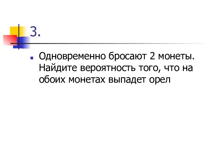 3. Одновременно бросают 2 монеты. Найдите вероятность того, что на обоих монетах выпадет орел