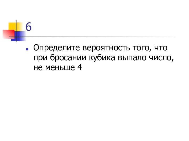 6 Определите вероятность того, что при бросании кубика выпало число, не меньше 4