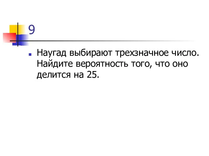 9 Наугад выбирают трехзначное число. Найдите вероятность того, что оно делится на 25.