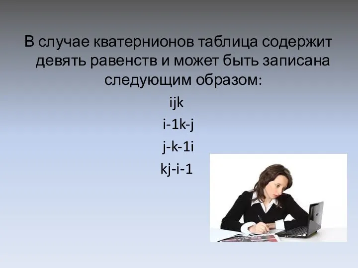 В случае кватернионов таблица содержит девять равенств и может быть записана