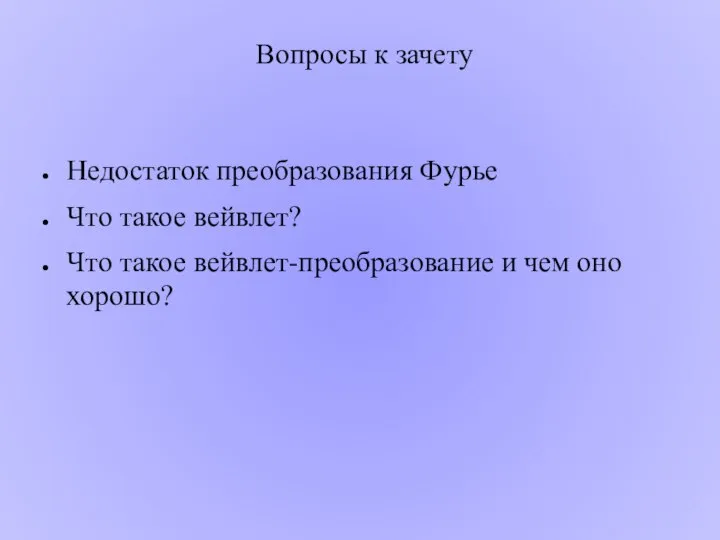 Недостаток преобразования Фурье Что такое вейвлет? Что такое вейвлет-преобразование и чем оно хорошо? Вопросы к зачету