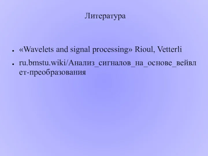 Литература «Wavelets and signal processing» Rioul, Vetterli ru.bmstu.wiki/Анализ_сигналов_на_основе_вейвлет-преобразования