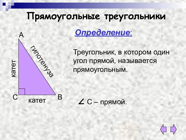 Прямоугольные треугольники Определение: Треугольник, в котором один угол прямой, называется прямоугольным.