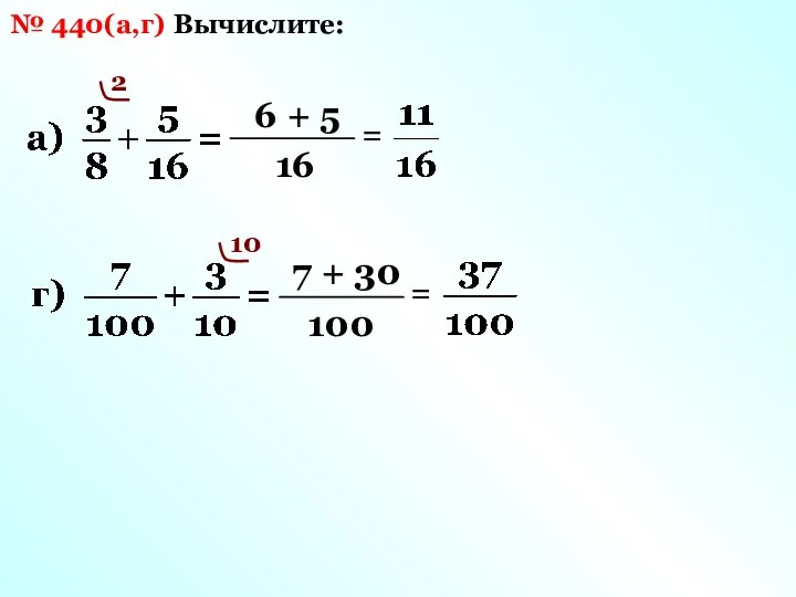 Вычислите: № 440(а,г) 16 2 6 + 5 = 10 100 7 + 30 =