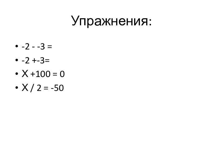 Упражнения: -2 - -3 = -2 +-3= Х +100 = 0 Х / 2 = -50