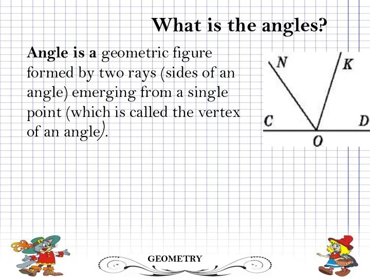 GEOMETRY What is the angles? Angle is a geometric figure formed