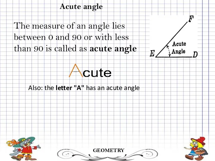 GEOMETRY Acute angle Also: the letter "A" has an acute angle