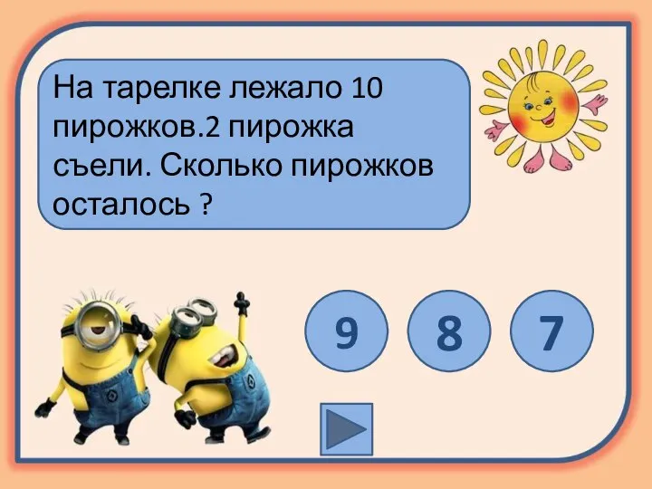 На тарелке лежало 10 пирожков.2 пирожка съели. Сколько пирожков осталось ? 9 8 7