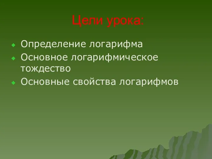 Цели урока: Определение логарифма Основное логарифмическое тождество Основные свойства логарифмов