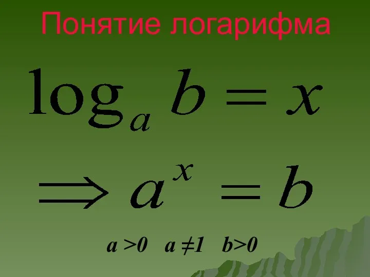 Понятие логарифма a >0 a ≠1 b>0