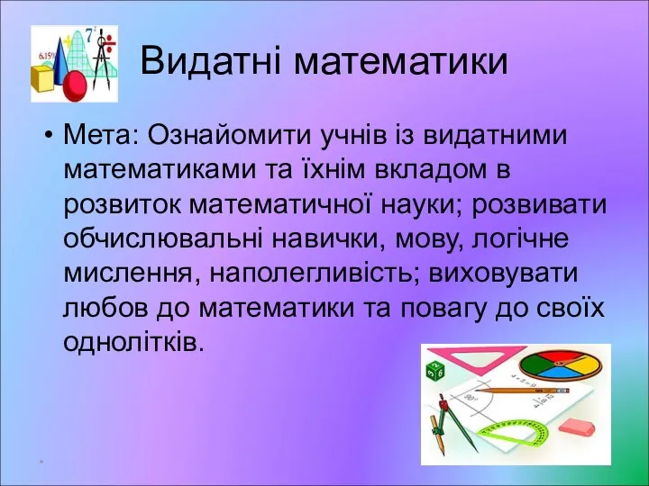 Видатні математики Мета: Ознайомити учнів із видатними математиками та їхнім вкладом