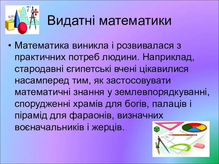 Видатні математики Математика виникла і розвивалася з практичних потреб людини. Наприклад,