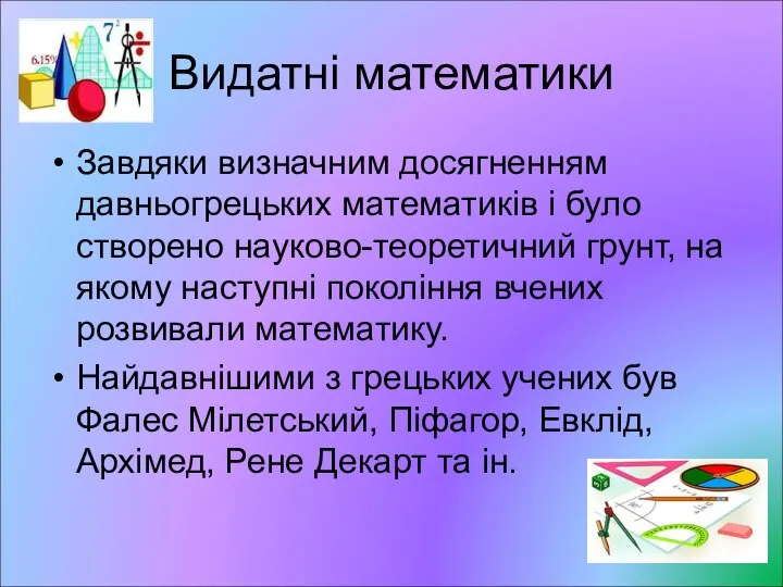 Видатні математики Завдяки визначним досягненням давньогрецьких математиків і було створено науково-теоретичний