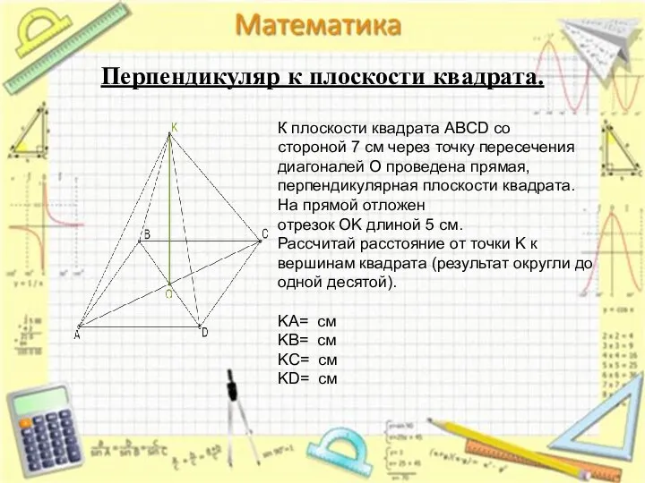 Перпендикуляр к плоскости квадрата. К плоскости квадрата ABCD со стороной 7