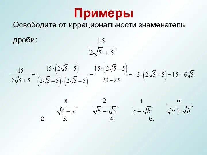 Примеры Освободите от иррациональности знаменатель дроби: 2. 3. 4. 5.