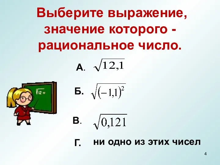 Выберите выражение, значение которого - рациональное число. ни одно из этих чисел А. Б. В. Г.