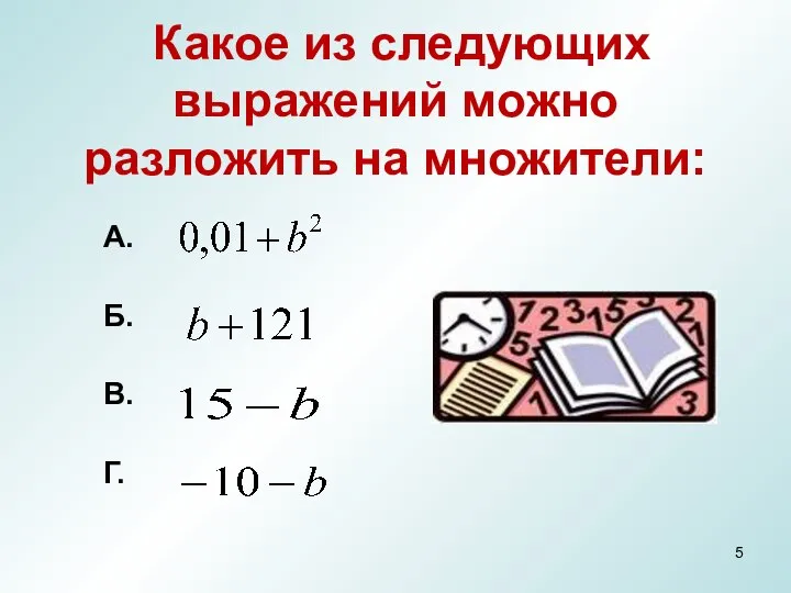 Какое из следующих выражений можно разложить на множители: А. Б. В. Г.