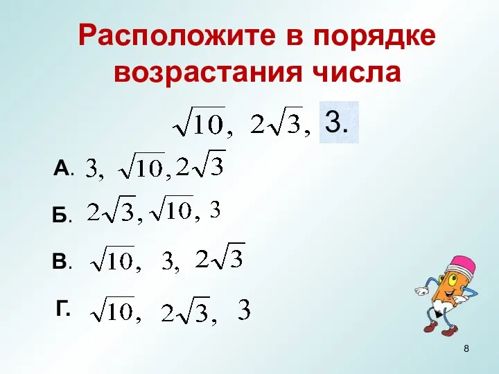 Расположите в порядке возрастания числа А. Б. В. Г. 3.