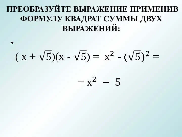 ПРЕОБРАЗУЙТЕ ВЫРАЖЕНИЕ ПРИМЕНИВ ФОРМУЛУ КВАДРАТ СУММЫ ДВУХ ВЫРАЖЕНИЙ: