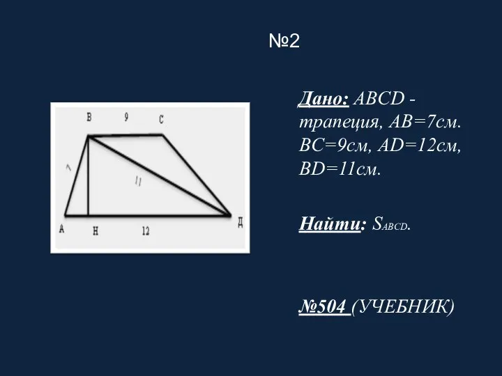 №2 Дано: ABCD - трапеция, AB=7см. BC=9см, AD=12см, BD=11см. Найти: SABCD. №504 (УЧЕБНИК)