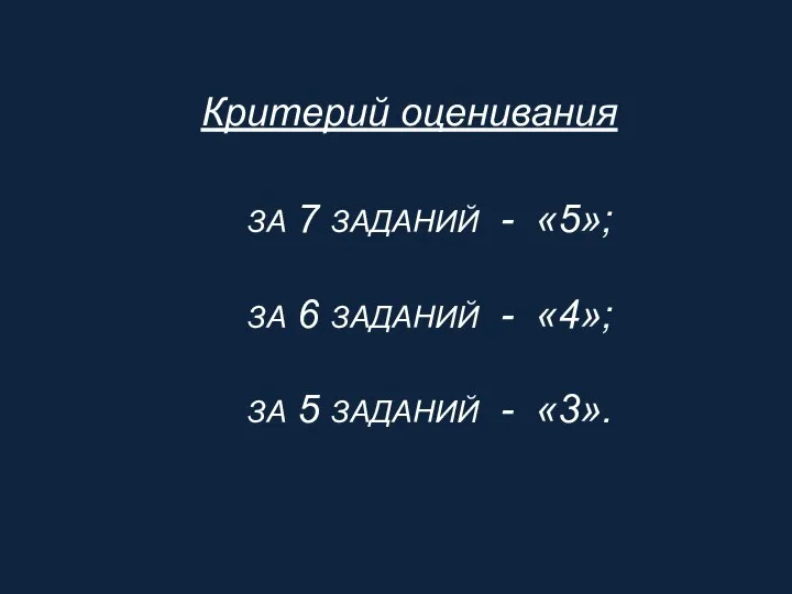 ЗА 7 ЗАДАНИЙ - «5»; ЗА 6 ЗАДАНИЙ - «4»; ЗА