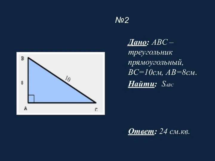 №2 Дано: ABC – треугольник прямоугольный, BC=10см, AB=8см. Найти: SABC Ответ: 24 см.кв.