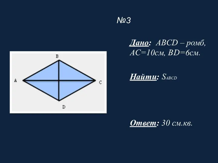 №3 Дано: ABCD – ромб, AC=10см, BD=6см. Найти: SABCD Ответ: 30 см.кв.