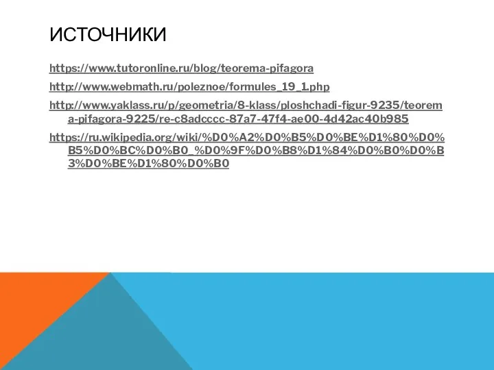 ИСТОЧНИКИ https://www.tutoronline.ru/blog/teorema-pifagora http://www.webmath.ru/poleznoe/formules_19_1.php http://www.yaklass.ru/p/geometria/8-klass/ploshchadi-figur-9235/teorema-pifagora-9225/re-c8adcccc-87a7-47f4-ae00-4d42ac40b985 https://ru.wikipedia.org/wiki/%D0%A2%D0%B5%D0%BE%D1%80%D0%B5%D0%BC%D0%B0_%D0%9F%D0%B8%D1%84%D0%B0%D0%B3%D0%BE%D1%80%D0%B0